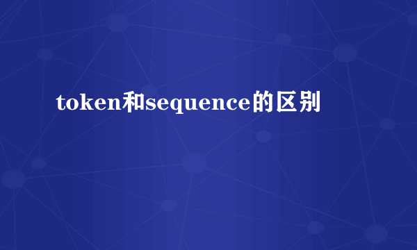 token和sequence的区别