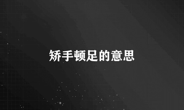 矫手顿足的意思