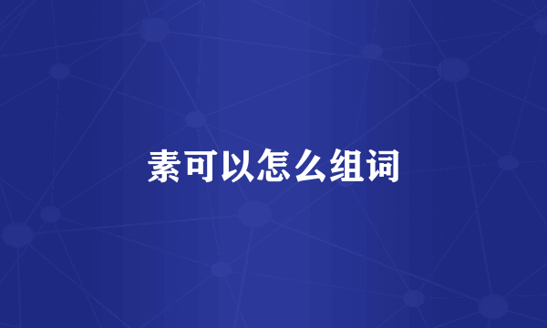 素可以怎么组词