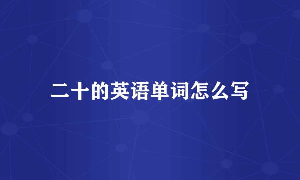 二十的英语单词怎么写
