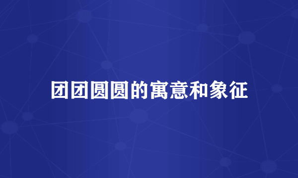 团团圆圆的寓意和象征