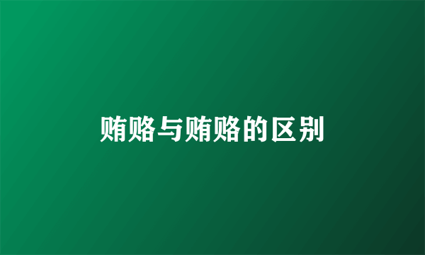 贿赂与贿赂的区别