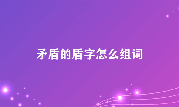 矛盾的盾字怎么组词