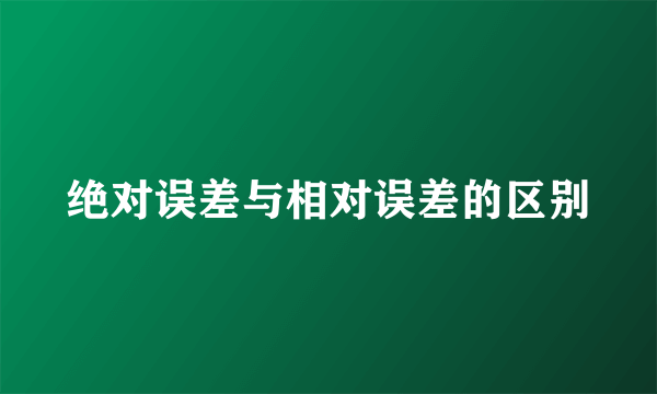 绝对误差与相对误差的区别
