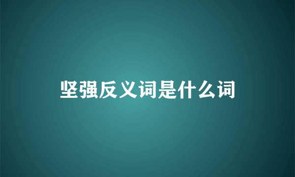 坚强反义词是什么词