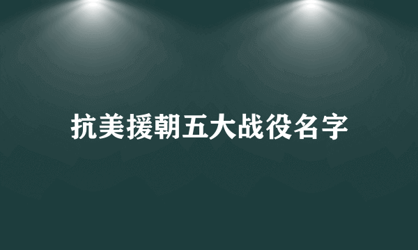 抗美援朝五大战役名字