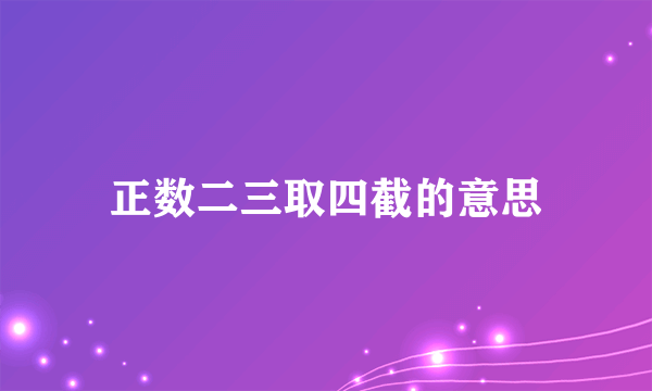正数二三取四截的意思