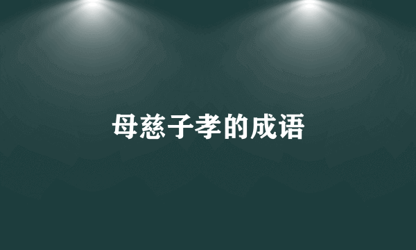 母慈子孝的成语