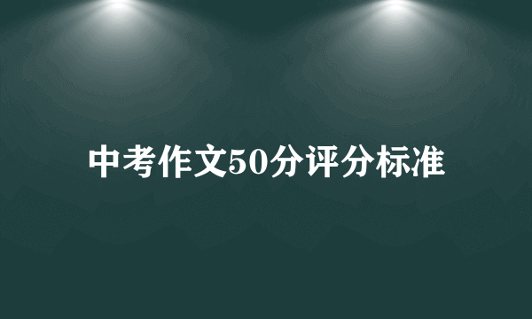 中考作文50分评分标准