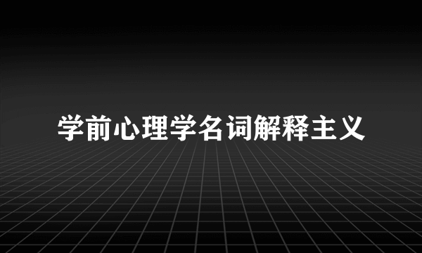 学前心理学名词解释主义