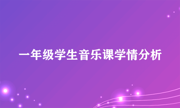 一年级学生音乐课学情分析