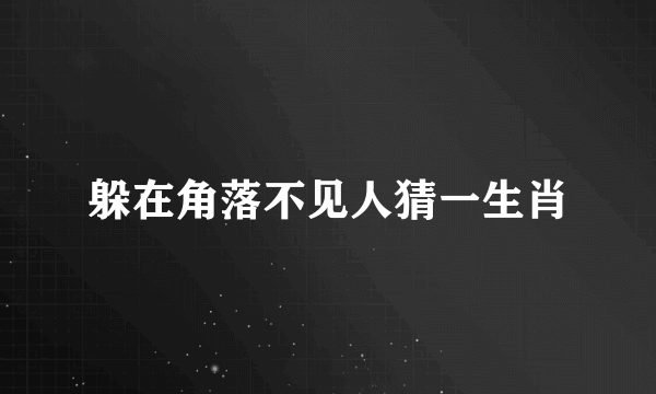 躲在角落不见人猜一生肖