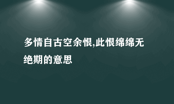 多情自古空余恨,此恨绵绵无绝期的意思