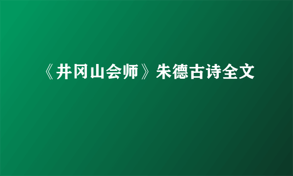《井冈山会师》朱德古诗全文