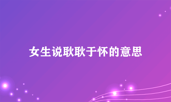 女生说耿耿于怀的意思