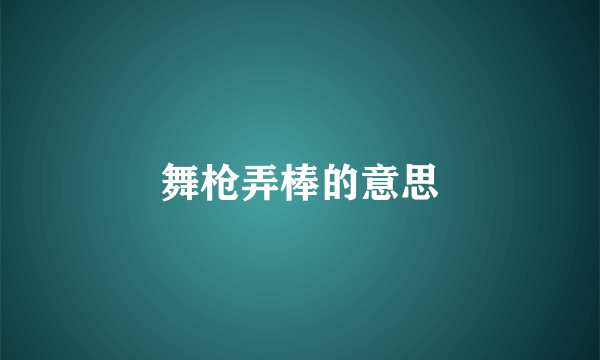 舞枪弄棒的意思