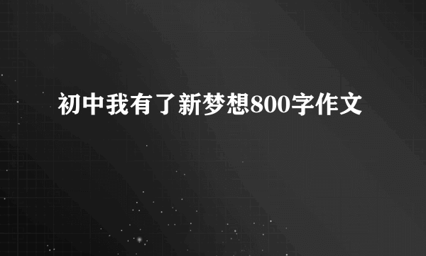 初中我有了新梦想800字作文
