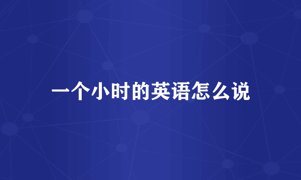 一个小时的英语怎么说