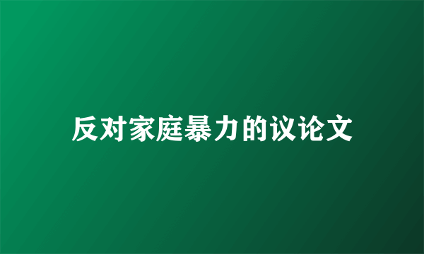 反对家庭暴力的议论文