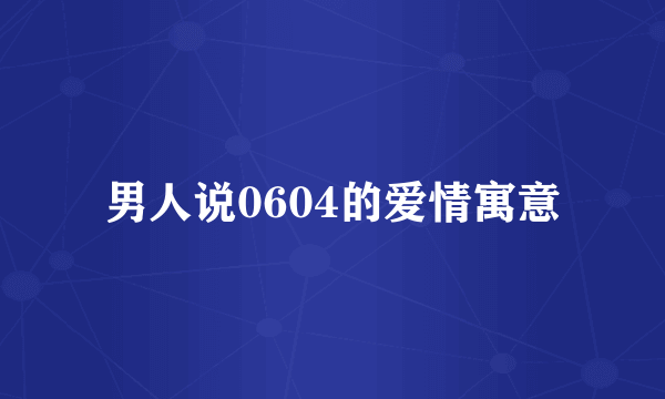 男人说0604的爱情寓意