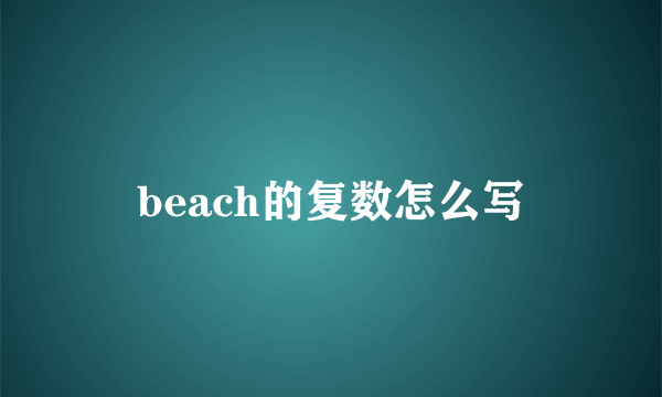 beach的复数怎么写