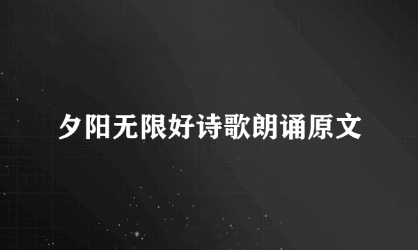 夕阳无限好诗歌朗诵原文