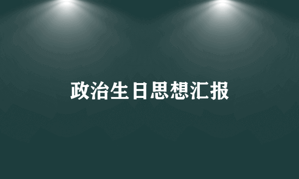 政治生日思想汇报