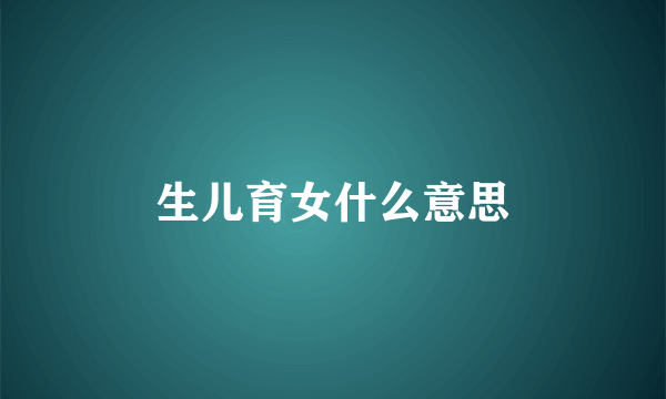 生儿育女什么意思