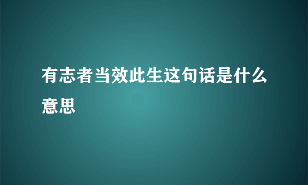 有志者当效此生这句话是什么意思
