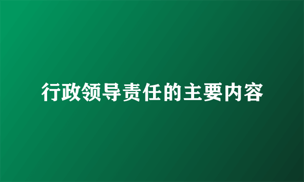 行政领导责任的主要内容