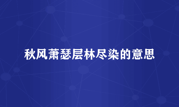 秋风萧瑟层林尽染的意思