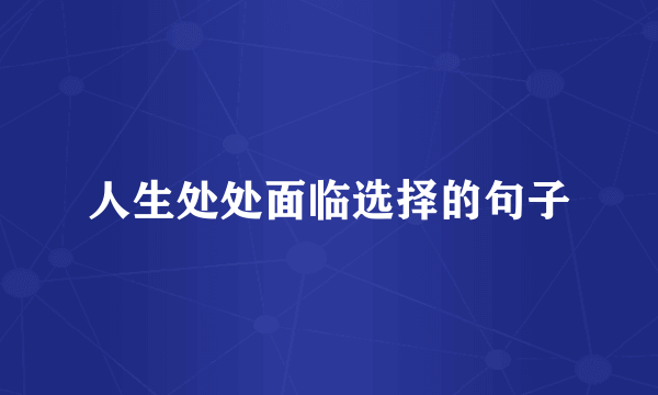 人生处处面临选择的句子