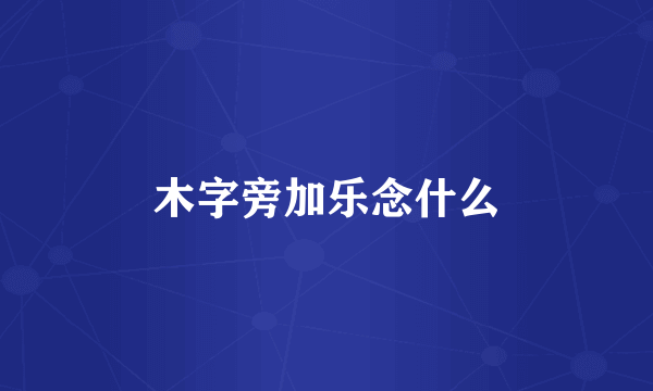 木字旁加乐念什么