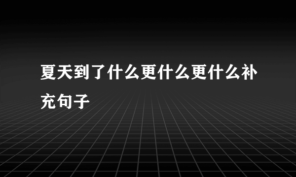 夏天到了什么更什么更什么补充句子