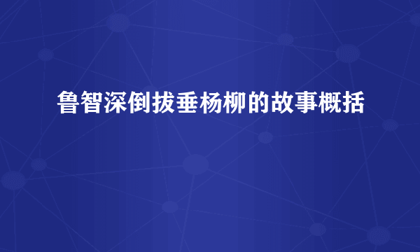 鲁智深倒拔垂杨柳的故事概括
