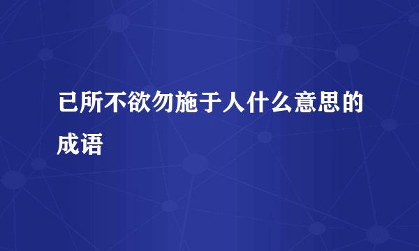 已所不欲勿施于人什么意思的成语