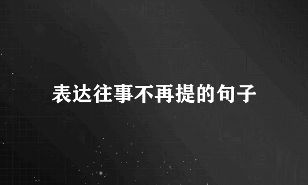 表达往事不再提的句子