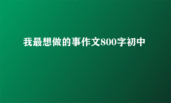 我最想做的事作文800字初中