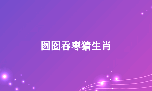 囫囵吞枣猜生肖