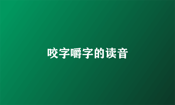 咬字嚼字的读音