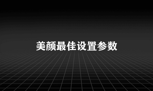 美颜最佳设置参数