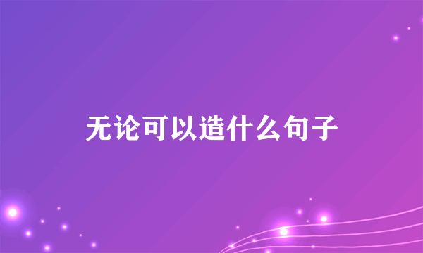 无论可以造什么句子
