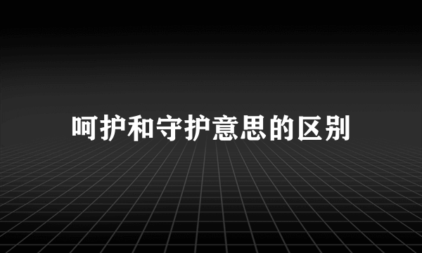 呵护和守护意思的区别