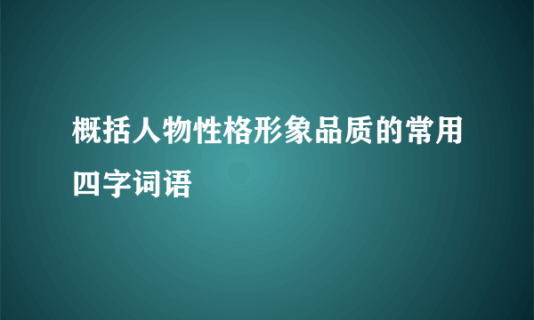 概括人物性格形象品质的常用四字词语