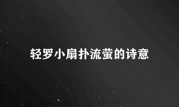 轻罗小扇扑流萤的诗意