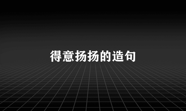 得意扬扬的造句