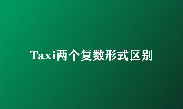 Taxi两个复数形式区别