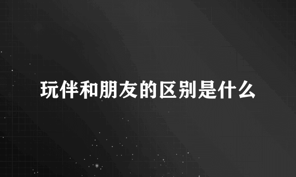 玩伴和朋友的区别是什么