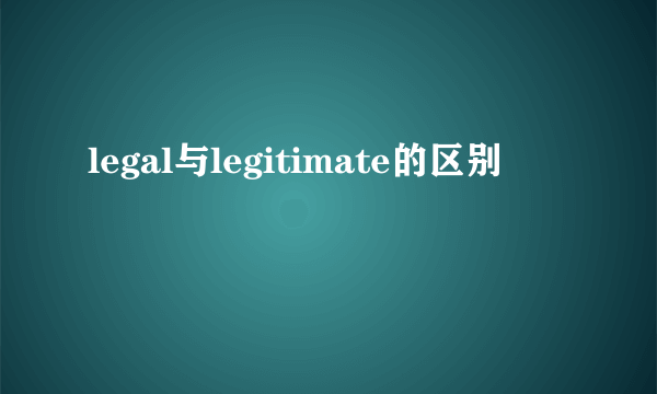 legal与legitimate的区别