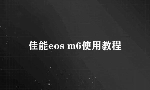 佳能eos m6使用教程